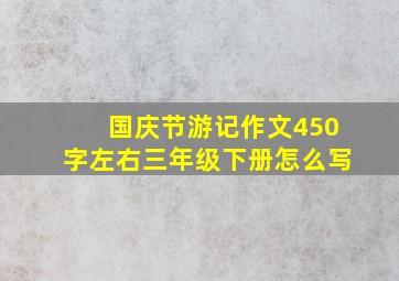 国庆节游记作文450字左右三年级下册怎么写