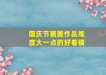 国庆节画画作品难度大一点的好看横