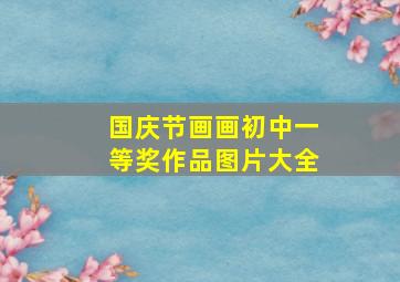 国庆节画画初中一等奖作品图片大全