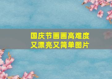 国庆节画画高难度又漂亮又简单图片