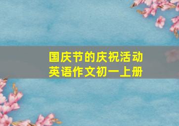 国庆节的庆祝活动英语作文初一上册