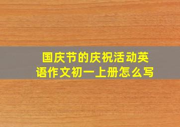 国庆节的庆祝活动英语作文初一上册怎么写