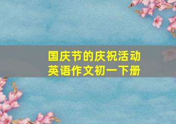 国庆节的庆祝活动英语作文初一下册