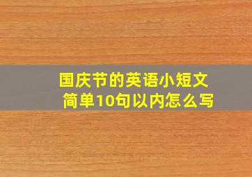 国庆节的英语小短文简单10句以内怎么写