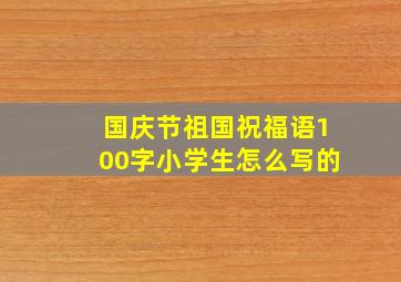 国庆节祖国祝福语100字小学生怎么写的