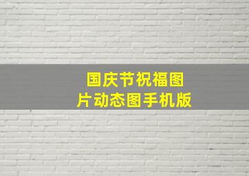 国庆节祝福图片动态图手机版