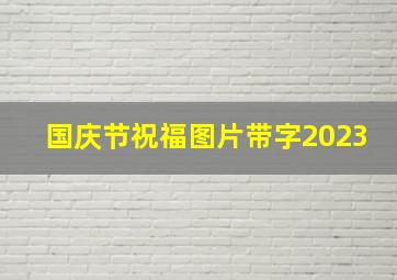 国庆节祝福图片带字2023