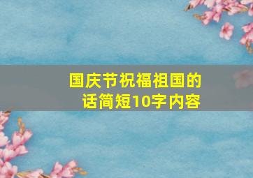 国庆节祝福祖国的话简短10字内容