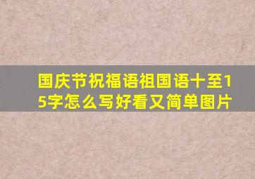 国庆节祝福语祖国语十至15字怎么写好看又简单图片