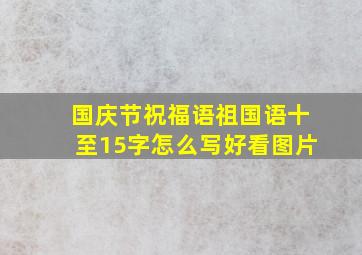 国庆节祝福语祖国语十至15字怎么写好看图片