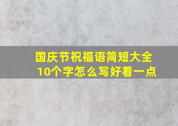 国庆节祝福语简短大全10个字怎么写好看一点