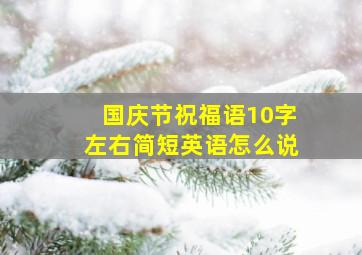 国庆节祝福语10字左右简短英语怎么说