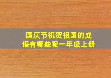 国庆节祝贺祖国的成语有哪些呢一年级上册