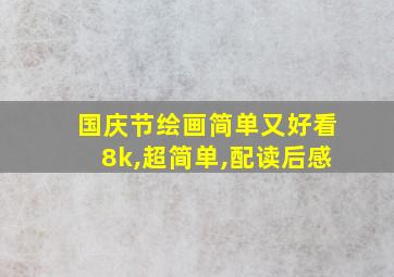 国庆节绘画简单又好看8k,超简单,配读后感