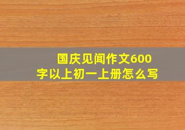 国庆见闻作文600字以上初一上册怎么写