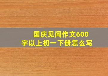 国庆见闻作文600字以上初一下册怎么写