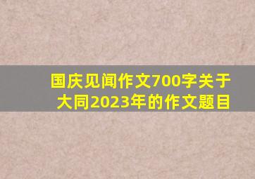 国庆见闻作文700字关于大同2023年的作文题目