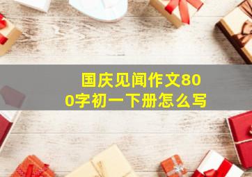 国庆见闻作文800字初一下册怎么写