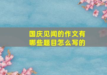 国庆见闻的作文有哪些题目怎么写的