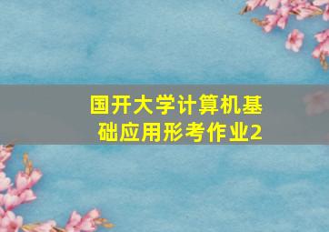 国开大学计算机基础应用形考作业2