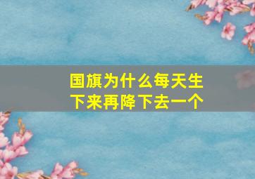 国旗为什么每天生下来再降下去一个