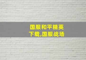 国服和平精英下载,国服战场