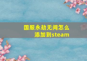 国服永劫无间怎么添加到steam