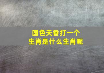 国色天香打一个生肖是什么生肖呢