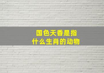 国色天香是指什么生肖的动物