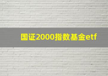 国证2000指数基金etf