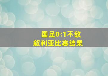 国足0:1不敌叙利亚比赛结果