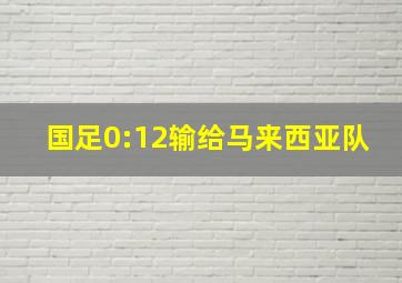 国足0:12输给马来西亚队