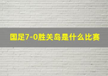 国足7-0胜关岛是什么比赛