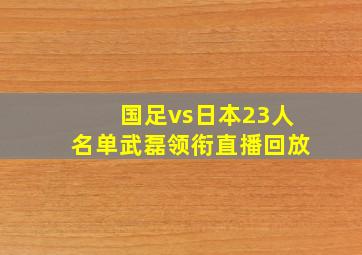 国足vs日本23人名单武磊领衔直播回放