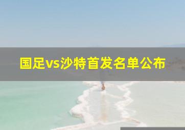 国足vs沙特首发名单公布