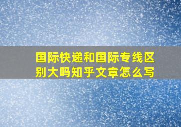 国际快递和国际专线区别大吗知乎文章怎么写