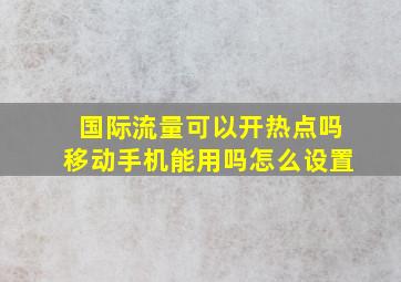 国际流量可以开热点吗移动手机能用吗怎么设置