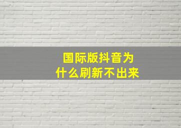 国际版抖音为什么刷新不出来