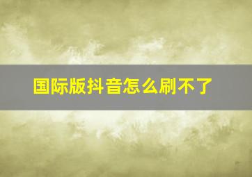 国际版抖音怎么刷不了