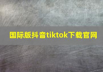 国际版抖音tiktok下载官网