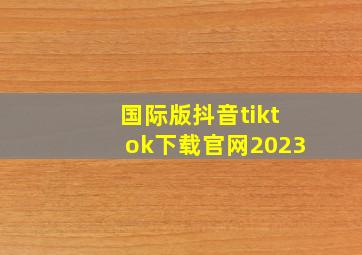 国际版抖音tiktok下载官网2023