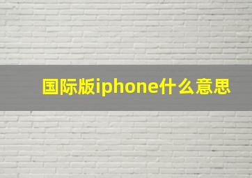 国际版iphone什么意思