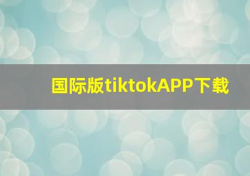 国际版tiktokAPP下载