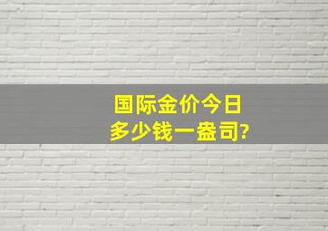 国际金价今日多少钱一盎司?