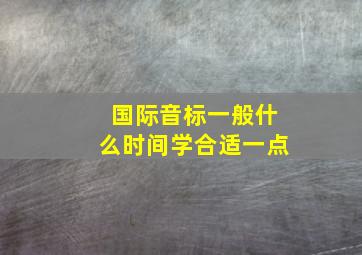 国际音标一般什么时间学合适一点