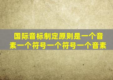 国际音标制定原则是一个音素一个符号一个符号一个音素