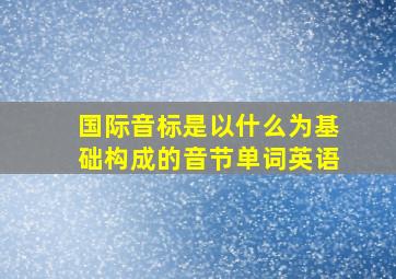 国际音标是以什么为基础构成的音节单词英语