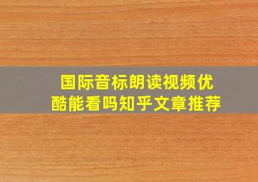 国际音标朗读视频优酷能看吗知乎文章推荐