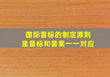 国际音标的制定原则是音标和音素一一对应