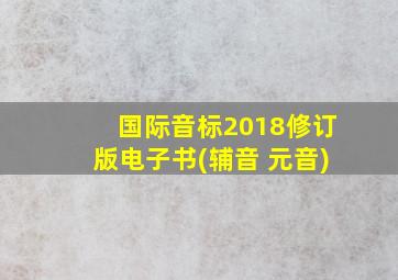 国际音标2018修订版电子书(辅音+元音)